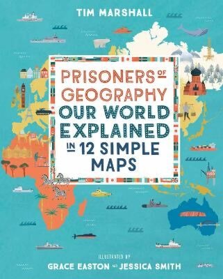 PRISONERS OF GEOGRAPHY :OUR WORLD EXPLAINED IN 12 SIMPLE MAPS